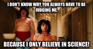 Meme image from the film Nacho Libre with the words I don't know why you always have to be judging me, because I only believe in science!